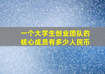 一个大学生创业团队的核心成员有多少人民币