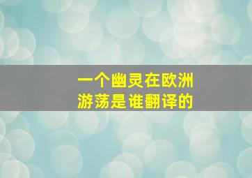 一个幽灵在欧洲游荡是谁翻译的