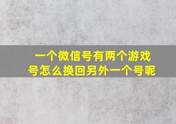 一个微信号有两个游戏号怎么换回另外一个号呢