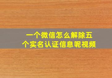 一个微信怎么解除五个实名认证信息呢视频