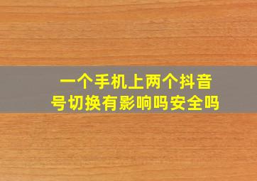 一个手机上两个抖音号切换有影响吗安全吗