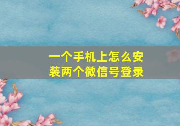 一个手机上怎么安装两个微信号登录