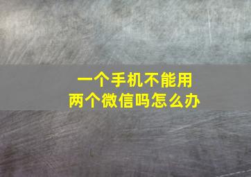 一个手机不能用两个微信吗怎么办