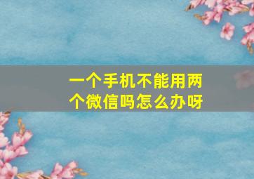 一个手机不能用两个微信吗怎么办呀