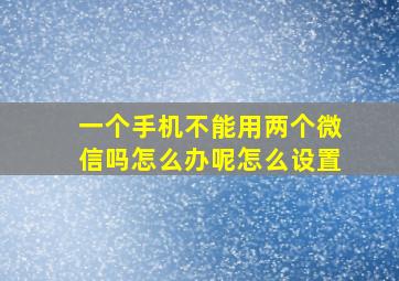 一个手机不能用两个微信吗怎么办呢怎么设置