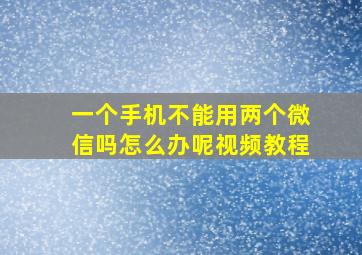 一个手机不能用两个微信吗怎么办呢视频教程