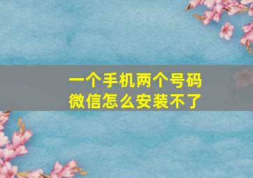 一个手机两个号码微信怎么安装不了