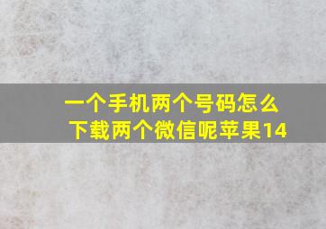 一个手机两个号码怎么下载两个微信呢苹果14