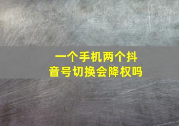 一个手机两个抖音号切换会降权吗