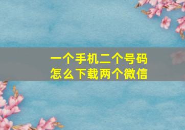 一个手机二个号码怎么下载两个微信