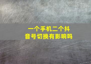 一个手机二个抖音号切换有影响吗