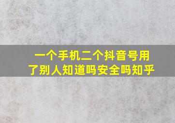 一个手机二个抖音号用了别人知道吗安全吗知乎