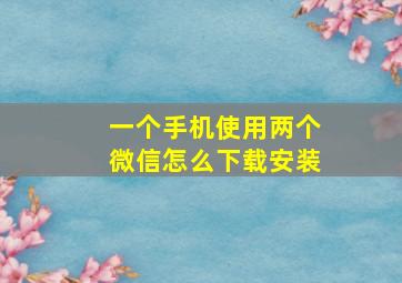 一个手机使用两个微信怎么下载安装