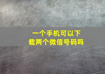 一个手机可以下载两个微信号码吗