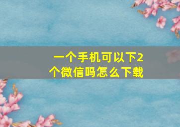 一个手机可以下2个微信吗怎么下载