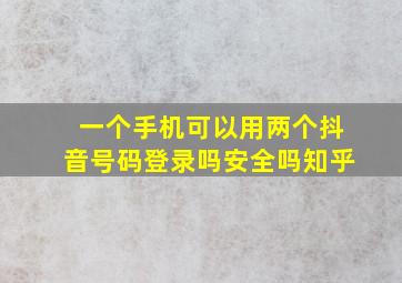 一个手机可以用两个抖音号码登录吗安全吗知乎