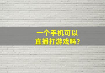 一个手机可以直播打游戏吗?