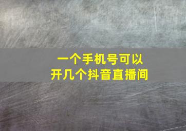 一个手机号可以开几个抖音直播间