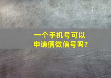 一个手机号可以申请俩微信号吗?