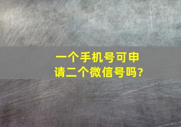 一个手机号可申请二个微信号吗?