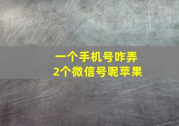 一个手机号咋弄2个微信号呢苹果