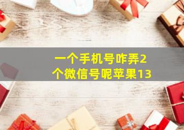 一个手机号咋弄2个微信号呢苹果13