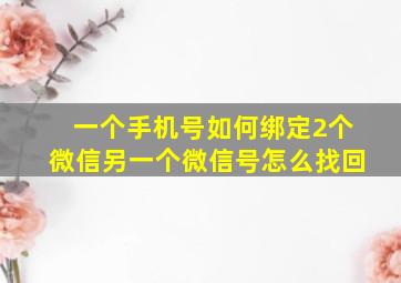 一个手机号如何绑定2个微信另一个微信号怎么找回