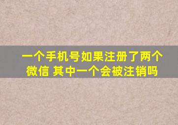 一个手机号如果注册了两个微信 其中一个会被注销吗