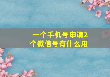 一个手机号申请2个微信号有什么用