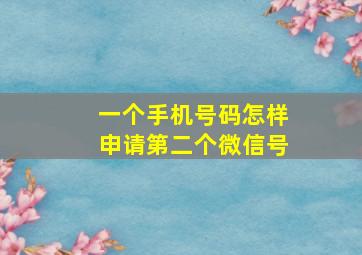 一个手机号码怎样申请第二个微信号