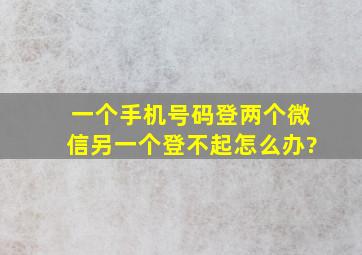 一个手机号码登两个微信另一个登不起怎么办?