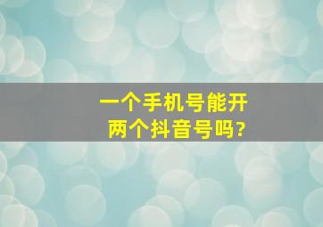 一个手机号能开两个抖音号吗?