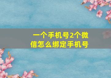 一个手机号2个微信怎么绑定手机号