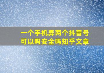 一个手机弄两个抖音号可以吗安全吗知乎文章