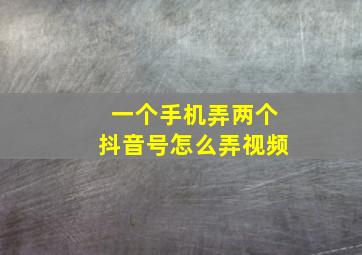 一个手机弄两个抖音号怎么弄视频