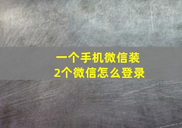 一个手机微信装2个微信怎么登录