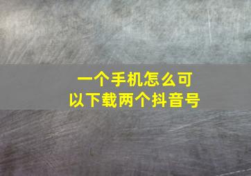 一个手机怎么可以下载两个抖音号