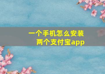 一个手机怎么安装两个支付宝app