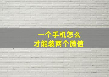 一个手机怎么才能装两个微信