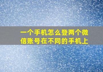 一个手机怎么登两个微信账号在不同的手机上