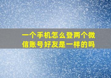 一个手机怎么登两个微信账号好友是一样的吗