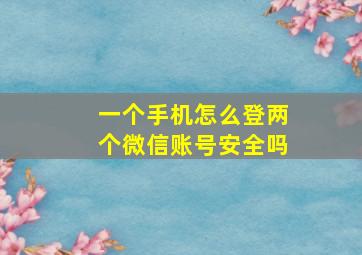 一个手机怎么登两个微信账号安全吗