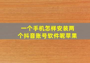 一个手机怎样安装两个抖音账号软件呢苹果