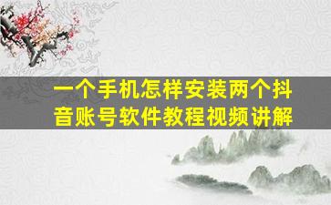 一个手机怎样安装两个抖音账号软件教程视频讲解