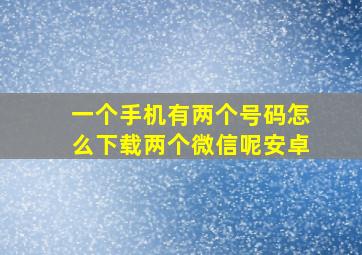 一个手机有两个号码怎么下载两个微信呢安卓