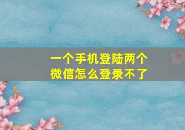 一个手机登陆两个微信怎么登录不了