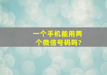 一个手机能用两个微信号码吗?