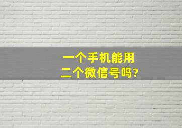 一个手机能用二个微信号吗?