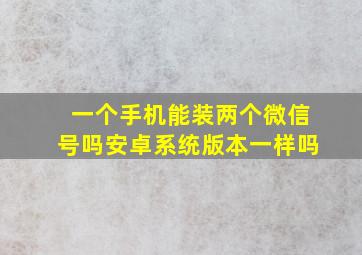 一个手机能装两个微信号吗安卓系统版本一样吗