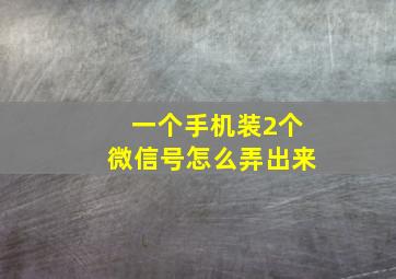 一个手机装2个微信号怎么弄出来